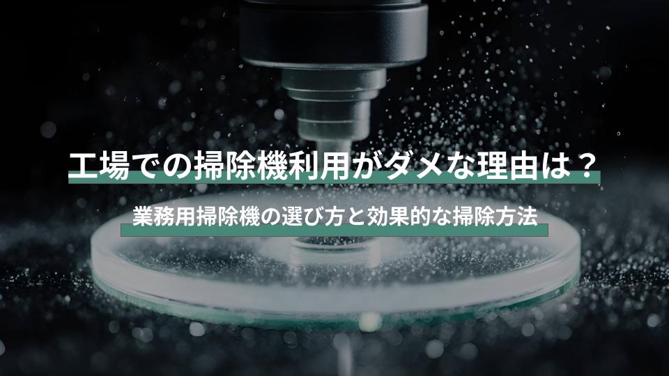 工場での掃除機利用がダメな理由は？業務用掃除機の選び方と効果的な掃除方法