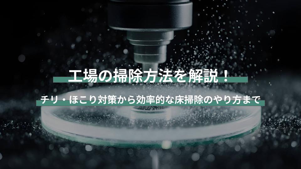 工場の掃除方法を解説！チリ・ほこり対策から効率的な床掃除のやり方まで