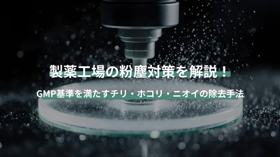 製薬工場の粉塵対策を解説！GMP基準を満たすチリ・ホコリ・ニオイの除去手法