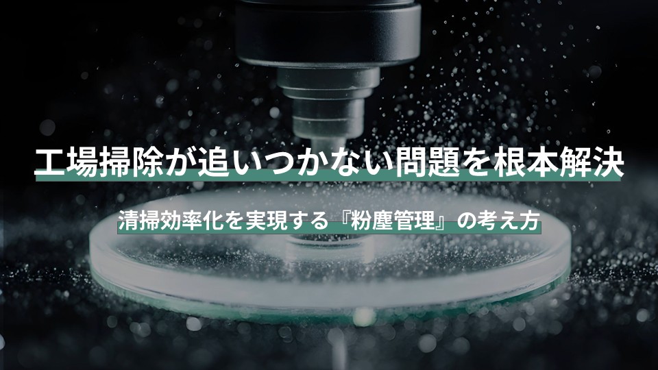 工場掃除が追いつかない問題を根本解決｜清掃効率化を実現する『粉塵管理』の考え方