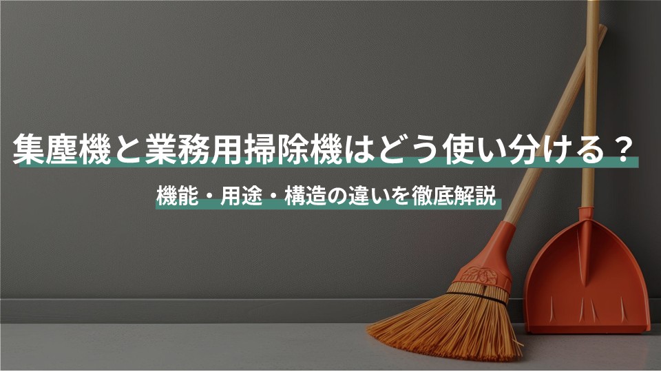 集塵機と業務用掃除機はどう使い分ける？機能・用途・構造の違いを徹底解説