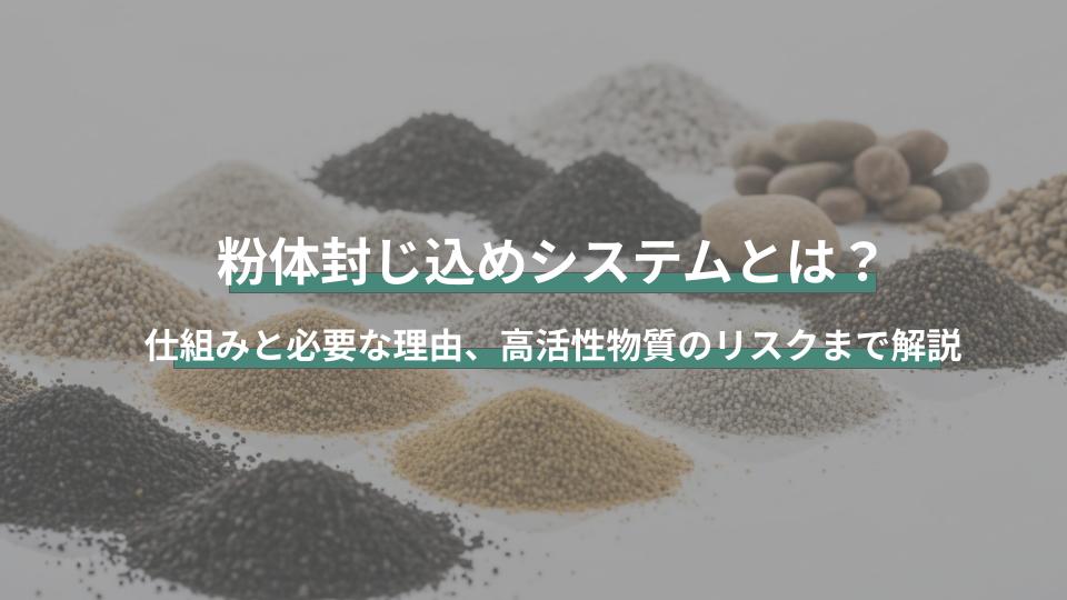 粉体封じ込めシステムとは？仕組みと必要な理由、高活性物質のリスクまで解説