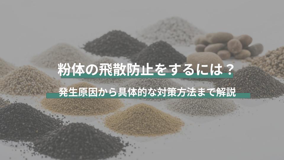 粉体の飛散防止をするには？発生原因から具体的な対策方法まで解説